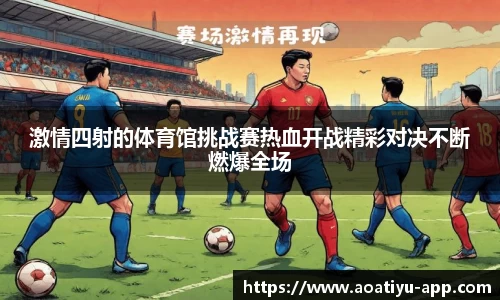 激情四射的体育馆挑战赛热血开战精彩对决不断燃爆全场