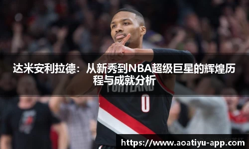 达米安利拉德：从新秀到NBA超级巨星的辉煌历程与成就分析